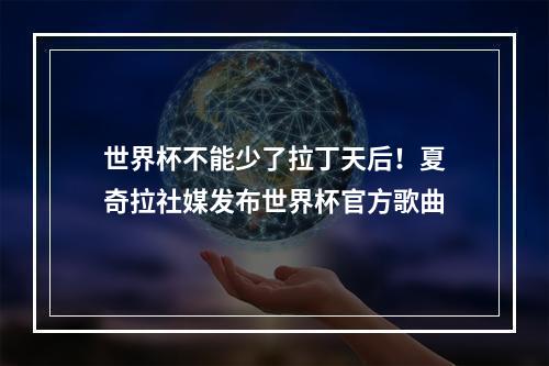 世界杯不能少了拉丁天后！夏奇拉社媒发布世界杯官方歌曲