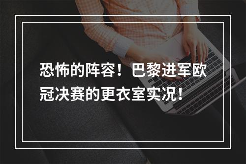 恐怖的阵容！巴黎进军欧冠决赛的更衣室实况！
