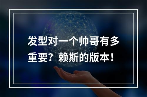 发型对一个帅哥有多重要？赖斯的版本！