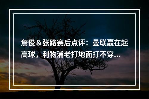 詹俊＆张路赛后点评：曼联赢在起高球，利物浦老打地面打不穿防守