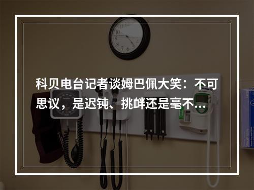 科贝电台记者谈姆巴佩大笑：不可思议，是迟钝、挑衅还是毫不在乎