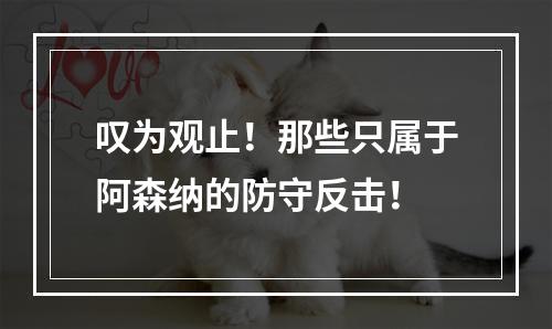 叹为观止！那些只属于阿森纳的防守反击！