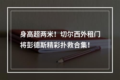 身高超两米！切尔西外租门将彭德斯精彩扑救合集！