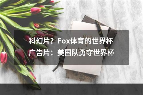 科幻片？Fox体育的世界杯广告片：美国队勇夺世界杯