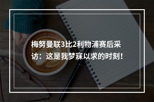梅努曼联3比2利物浦赛后采访：这是我梦寐以求的时刻！