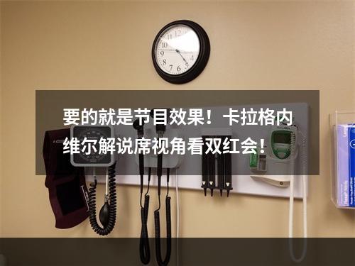 要的就是节目效果！卡拉格内维尔解说席视角看双红会！