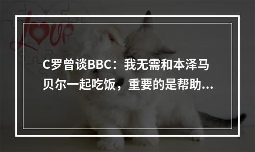 C罗曾谈BBC：我无需和本泽马贝尔一起吃饭，重要的是帮助球队赢球