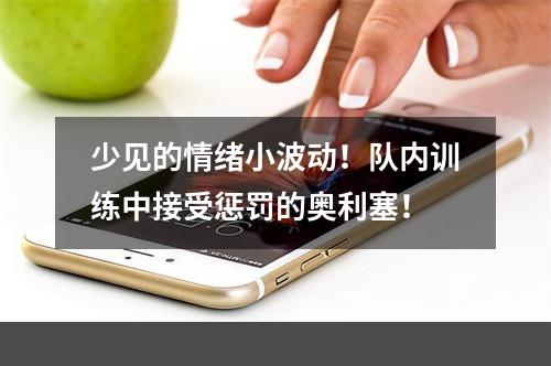 少见的情绪小波动！队内训练中接受惩罚的奥利塞！