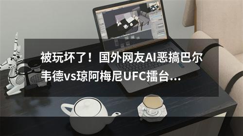 被玩坏了！国外网友AI恶搞巴尔韦德vs琼阿梅尼UFC擂台战
