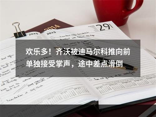 欢乐多！齐沃被迪马尔科推向前单独接受掌声，途中差点滑倒