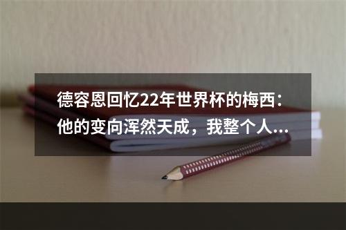 德容恩回忆22年世界杯的梅西：他的变向浑然天成，我整个人都懵了