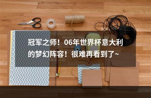 冠军之师！06年世界杯意大利的梦幻阵容！很难再看到了~