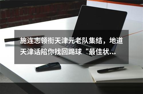 施连志领衔天津元老队集结，地道天津话陪你找回踢球“最佳状态”