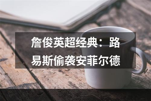 詹俊英超经典：路易斯偷袭安菲尔德