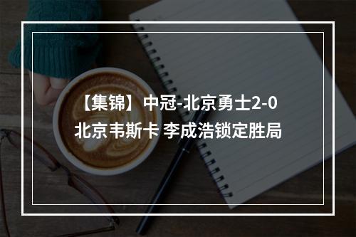【集锦】中冠-北京勇士2-0北京韦斯卡 李成浩锁定胜局
