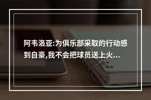 阿韦洛亚:为俱乐部采取的行动感到自豪,我不会把球员送上火刑柱