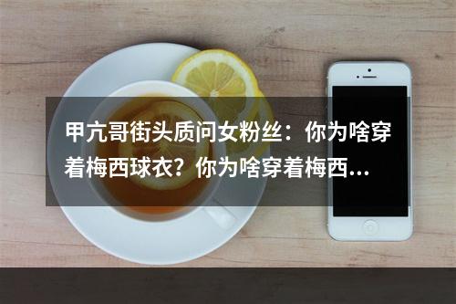 甲亢哥街头质问女粉丝：你为啥穿着梅西球衣？你为啥穿着梅西球衣