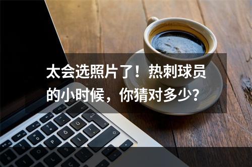 太会选照片了！热刺球员的小时候，你猜对多少？