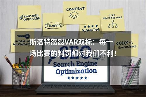 斯洛特怒怼VAR双标：每一场比赛的判罚都对我们不利！