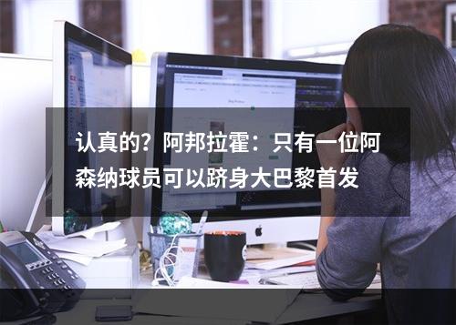 认真的？阿邦拉霍：只有一位阿森纳球员可以跻身大巴黎首发