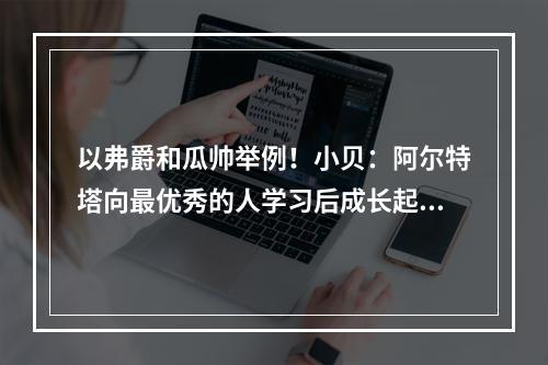 以弗爵和瓜帅举例！小贝：阿尔特塔向最优秀的人学习后成长起来的