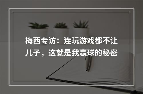梅西专访：连玩游戏都不让儿子，这就是我赢球的秘密
