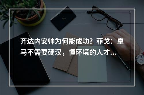 齐达内安帅为何能成功？菲戈：皇马不需要硬汉，懂环境的人才能赢