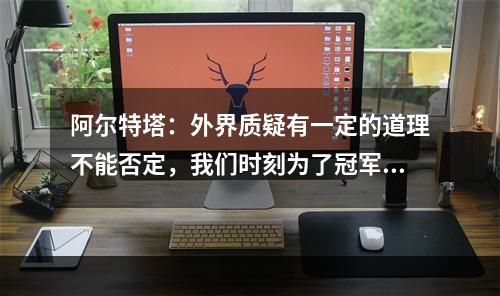 阿尔特塔：外界质疑有一定的道理不能否定，我们时刻为了冠军而战