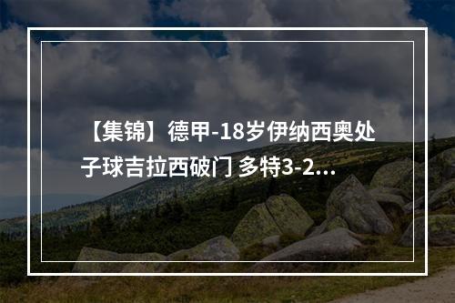 【集锦】德甲-18岁伊纳西奥处子球吉拉西破门 多特3-2法兰克福