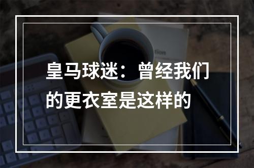 皇马球迷：曾经我们的更衣室是这样的