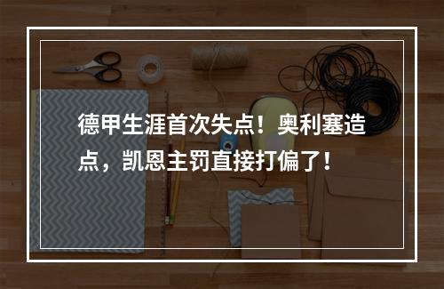 德甲生涯首次失点！奥利塞造点，凯恩主罚直接打偏了！
