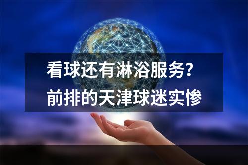 看球还有淋浴服务？前排的天津球迷实惨