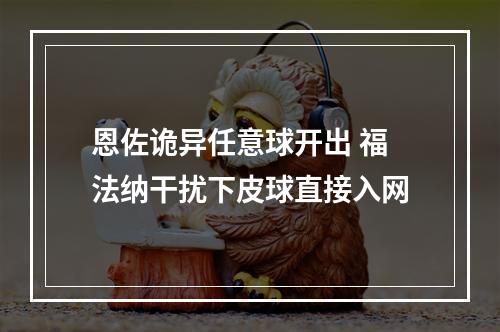 恩佐诡异任意球开出 福法纳干扰下皮球直接入网