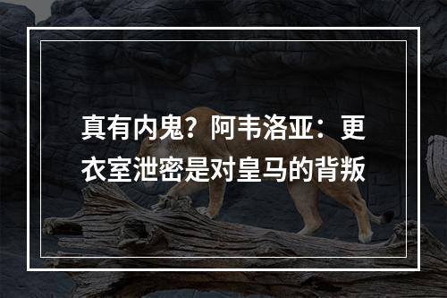 真有内鬼？阿韦洛亚：更衣室泄密是对皇马的背叛