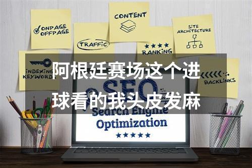 阿根廷赛场这个进球看的我头皮发麻