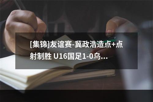 [集锦]友谊赛-冀政浩造点+点射制胜 U16国足1-0乌兹别克斯坦