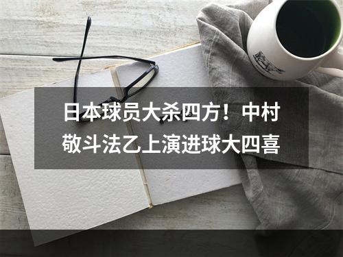 日本球员大杀四方！中村敬斗法乙上演进球大四喜