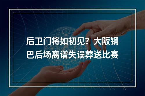 后卫门将如初见？大阪钢巴后场离谱失误葬送比赛