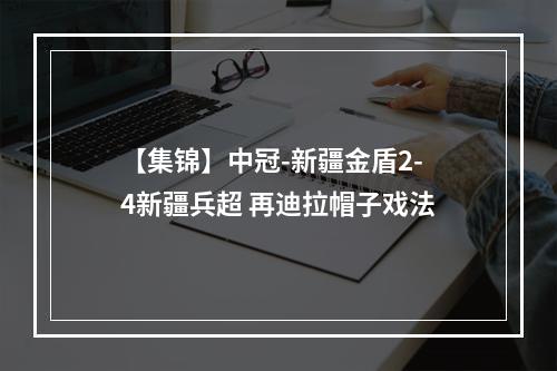 【集锦】中冠-新疆金盾2-4新疆兵超 再迪拉帽子戏法