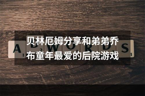 贝林厄姆分享和弟弟乔布童年最爱的后院游戏