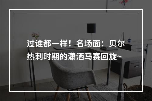 过谁都一样！名场面：贝尔热刺时期的潇洒马赛回旋~