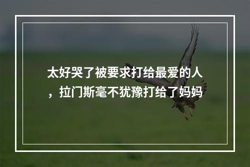 太好哭了被要求打给最爱的人，拉门斯毫不犹豫打给了妈妈
