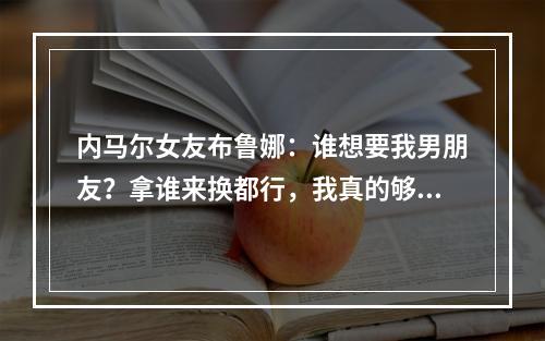 内马尔女友布鲁娜：谁想要我男朋友？拿谁来换都行，我真的够了！