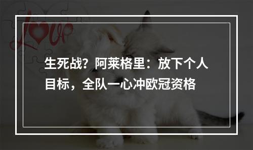 生死战？阿莱格里：放下个人目标，全队一心冲欧冠资格