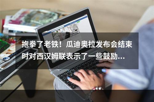 抱拳了老铁！瓜迪奥拉发布会结束时对西汉姆联表示了一些鼓励！