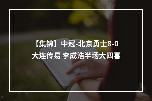 【集锦】中冠-北京勇士8-0大连传易 李成浩半场大四喜