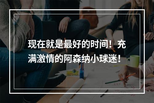 现在就是最好的时间！充满激情的阿森纳小球迷！