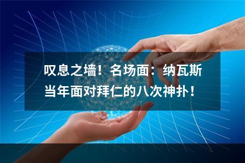 叹息之墙！名场面：纳瓦斯当年面对拜仁的八次神扑！
