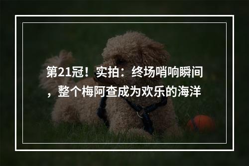 第21冠！实拍：终场哨响瞬间，整个梅阿查成为欢乐的海洋