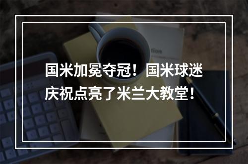 国米加冕夺冠！国米球迷庆祝点亮了米兰大教堂！